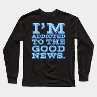 I'm Addicted to the Good News Long Sleeve T-Shirt